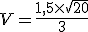 V=\frac{1,5\times   \sqrt{20}}{3}